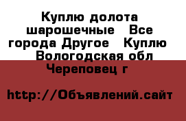 Куплю долота шарошечные - Все города Другое » Куплю   . Вологодская обл.,Череповец г.